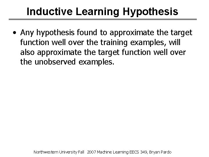 Inductive Learning Hypothesis • Any hypothesis found to approximate the target function well over