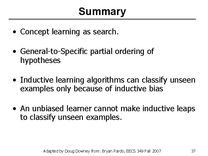 Summary • Concept learning as search. • General-to-Specific partial ordering of hypotheses • Inductive