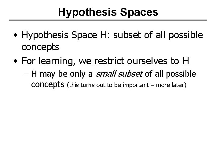 Hypothesis Spaces • Hypothesis Space H: subset of all possible concepts • For learning,