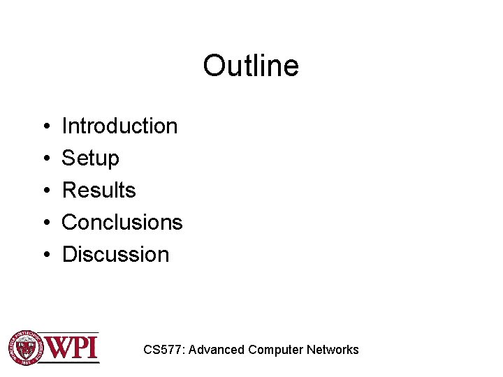 Outline • • • Introduction Setup Results Conclusions Discussion CS 577: Advanced Computer Networks Outline • • • Introduction Setup Results Conclusions Discussion CS 577: Advanced Computer Networks