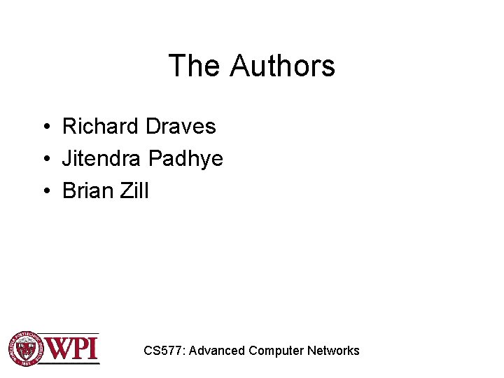 The Authors • Richard Draves • Jitendra Padhye • Brian Zill CS 577: Advanced The Authors • Richard Draves • Jitendra Padhye • Brian Zill CS 577: Advanced