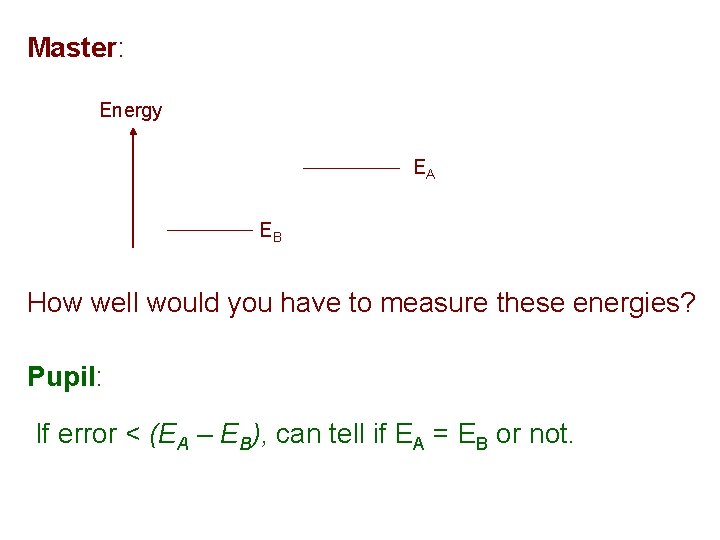 Master: Energy EA EB How well would you have to measure these energies? Pupil: