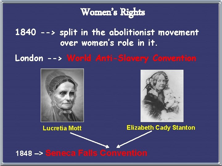 Women’s Rights 1840 --> split in the abolitionist movement over women’s role in it.