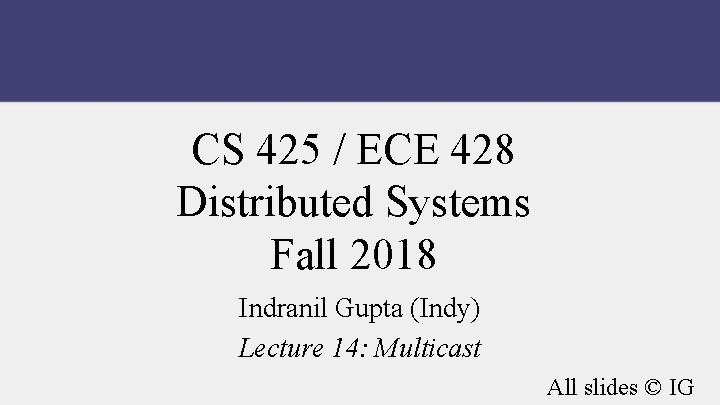 CS 425 / ECE 428 Distributed Systems Fall 2018 Indranil Gupta (Indy) Lecture 14: