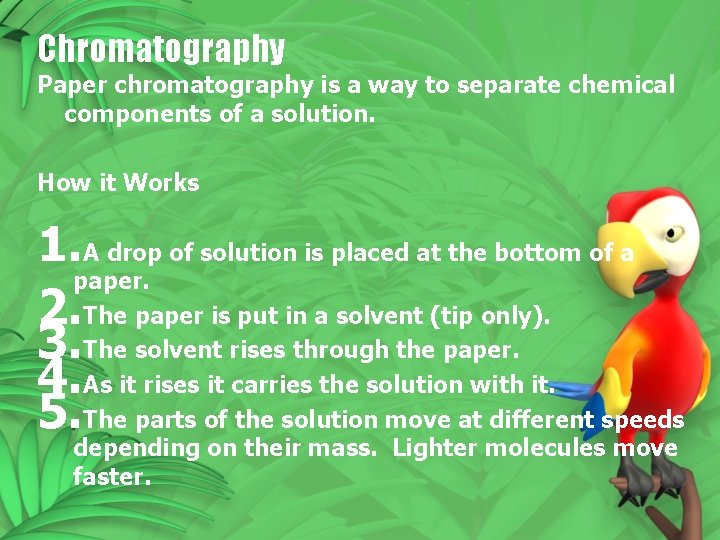 Chromatography Paper chromatography is a way to separate chemical components of a solution. How