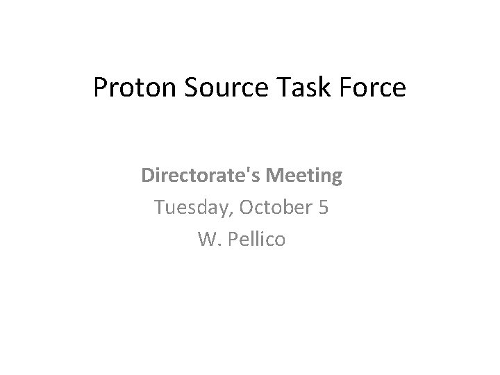 Proton Source Task Force Directorate's Meeting Tuesday, October 5 W. Pellico 