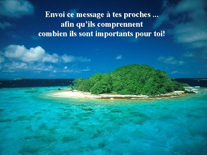 Envoi ce message à tes proches. . . afin qu’ils comprennent combien ils sont