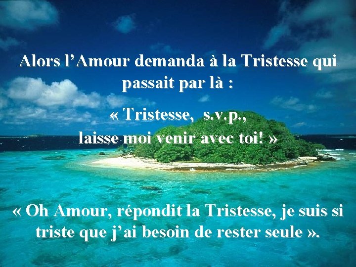 Alors l’Amour demanda à la Tristesse qui passait par là : « Tristesse, s.