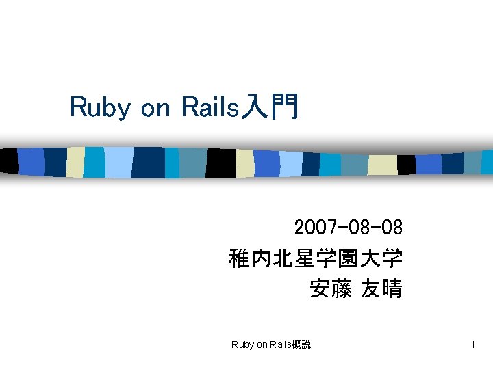 Ruby on Rails入門 2007 -08 -08 稚内北星学園大学 安藤 友晴 Ruby on Rails概説 1 