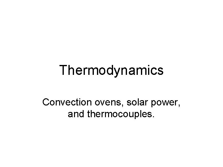 Thermodynamics Convection ovens, solar power, and thermocouples. 