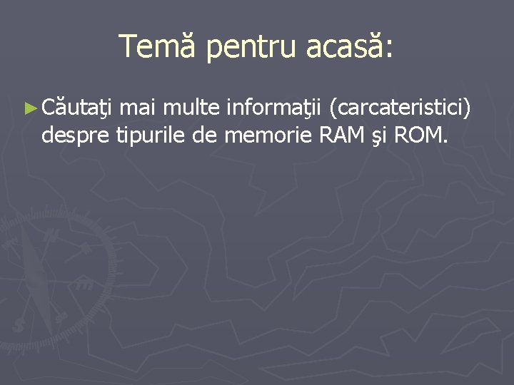 Temă pentru acasă: ► Căutaţi mai multe informaţii (carcateristici) despre tipurile de memorie RAM