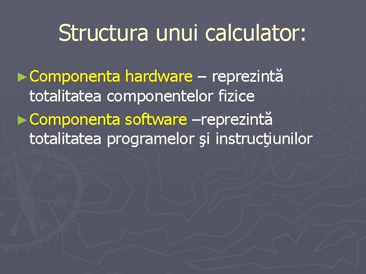 Structura unui calculator: ► Componenta hardware – reprezintă totalitatea componentelor fizice ► Componenta software