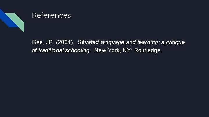 References Gee, JP. (2004). Situated language and learning: a critique of traditional schooling. New