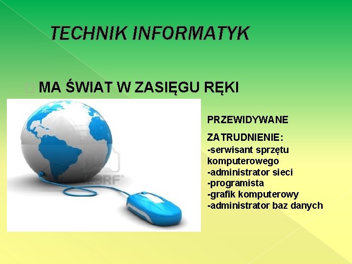 TECHNIK INFORMATYK � MA ŚWIAT W ZASIĘGU RĘKI PRZEWIDYWANE ZATRUDNIENIE: -serwisant sprzętu komputerowego -administrator