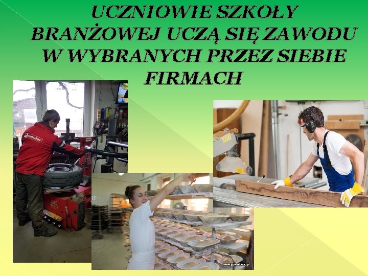 UCZNIOWIE SZKOŁY BRANŻOWEJ UCZĄ SIĘ ZAWODU W WYBRANYCH PRZEZ SIEBIE FIRMACH 