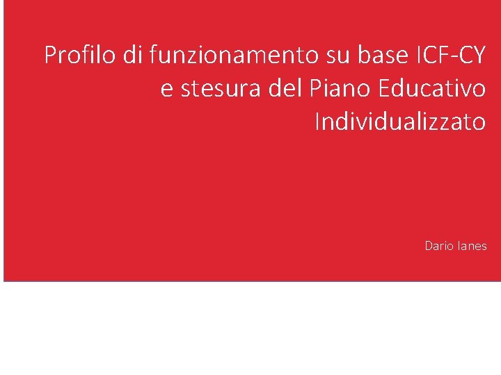 Profilo di funzionamento su base ICF-CY e stesura del Piano Educativo Individualizzato Dario Ianes