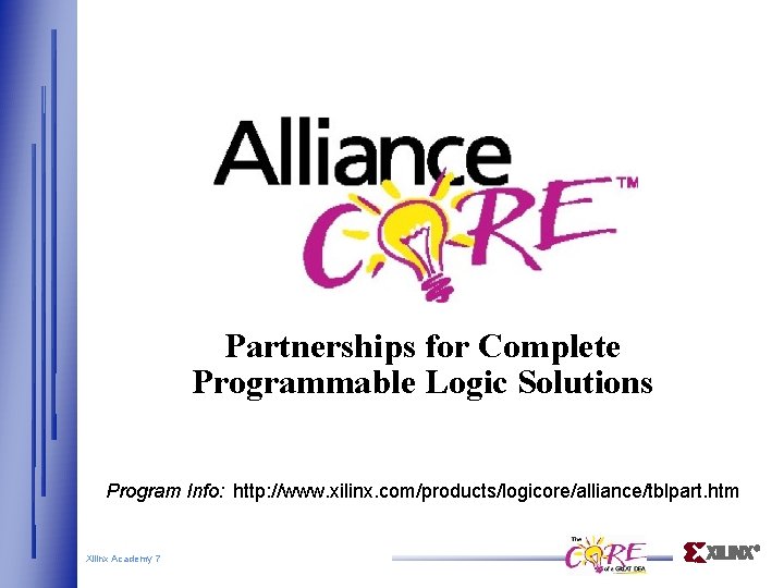 Partnerships for Complete Programmable Logic Solutions Program Info: http: //www. xilinx. com/products/logicore/alliance/tblpart. htm Xilinx