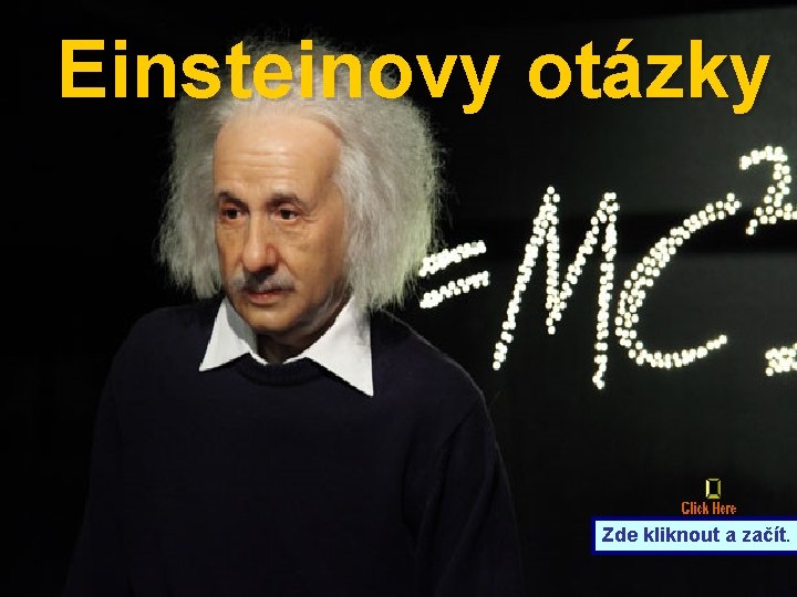 Einsteinovy otázky Zde kliknout a začít. 