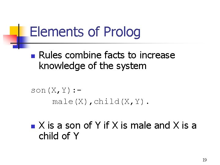 Elements of Prolog n Rules combine facts to increase knowledge of the system son(X,