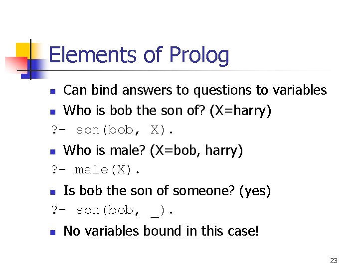 Elements of Prolog Can bind answers to questions to variables n Who is bob