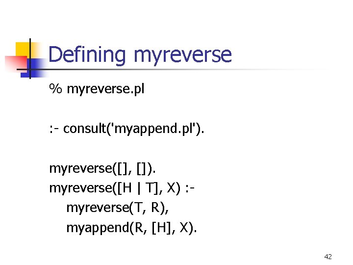 Defining myreverse % myreverse. pl : - consult('myappend. pl'). myreverse([], []). myreverse([H | T],