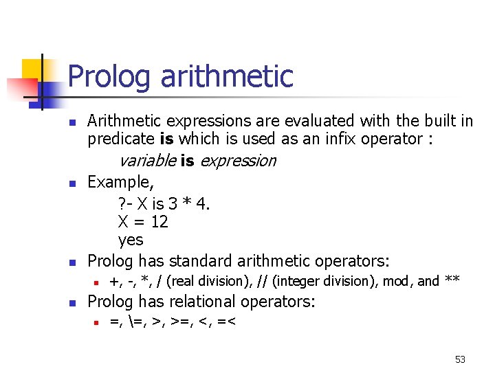 Prolog arithmetic n n n Arithmetic expressions are evaluated with the built in predicate