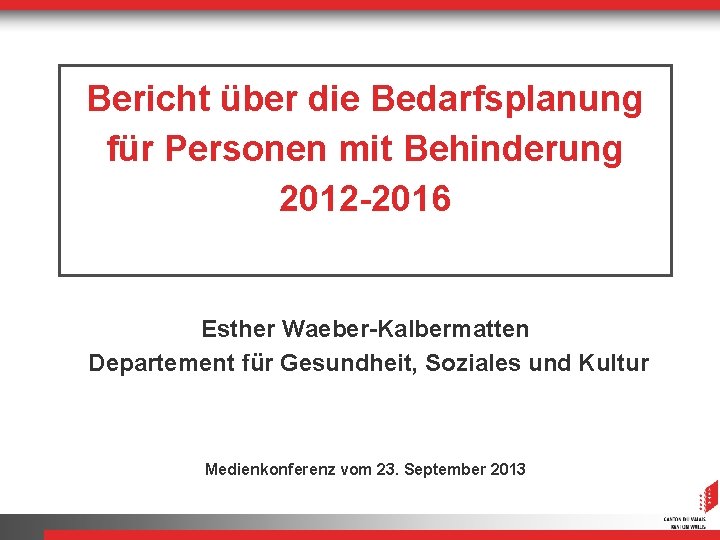 Bericht über die Bedarfsplanung für Personen mit Behinderung 2012 -2016 Esther Waeber-Kalbermatten Departement für