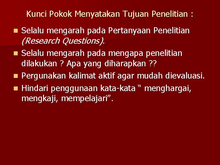 Kunci Pokok Menyatakan Tujuan Penelitian : n Selalu mengarah pada Pertanyaan Penelitian (Research Questions).