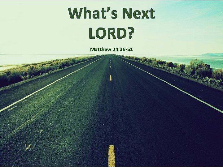 What’s Next LORD? Matthew 24: 36 -51 