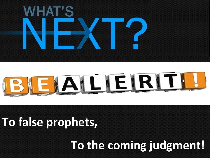 To false prophets, To the coming judgment! 