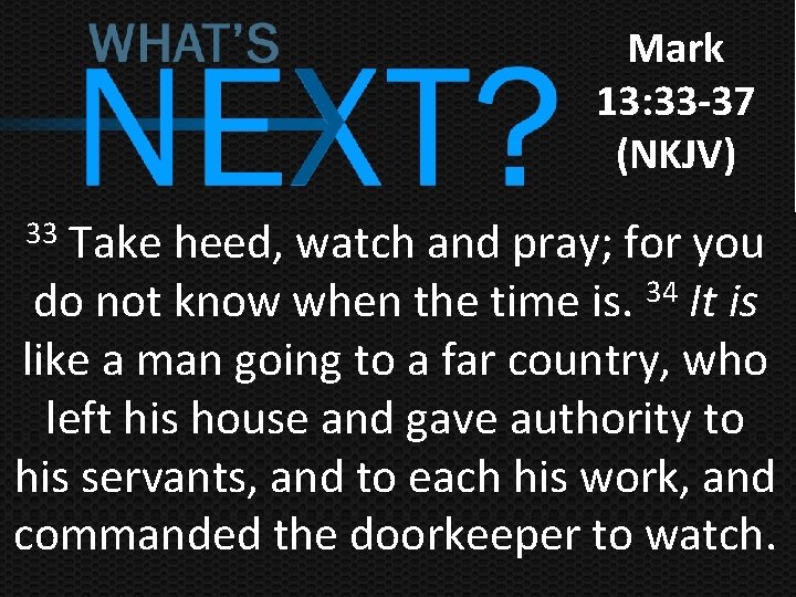 Mark 13: 33 -37 (NKJV) Take heed, watch and pray; for you do not