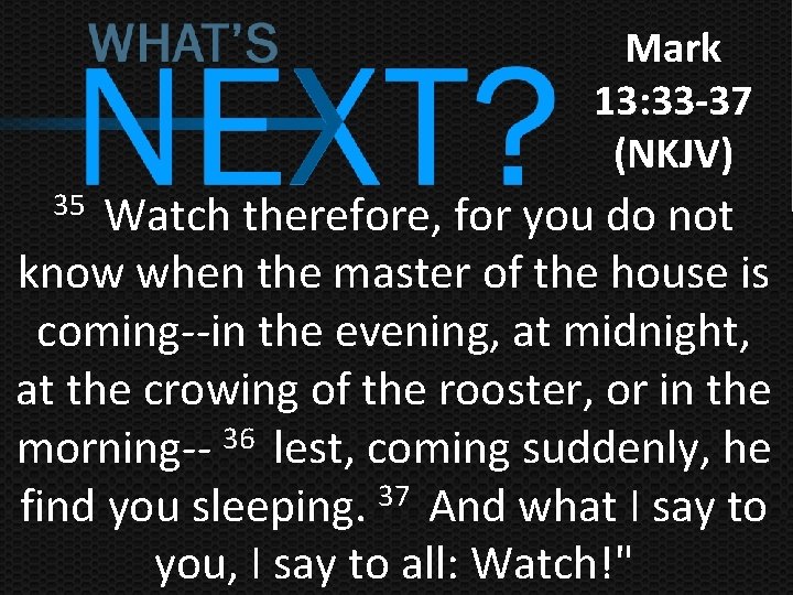 Mark 13: 33 -37 (NKJV) Watch therefore, for you do not know when the