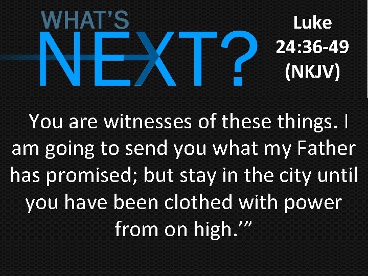 Luke 24: 36 -49 (NKJV) You are witnesses of these things. I am going