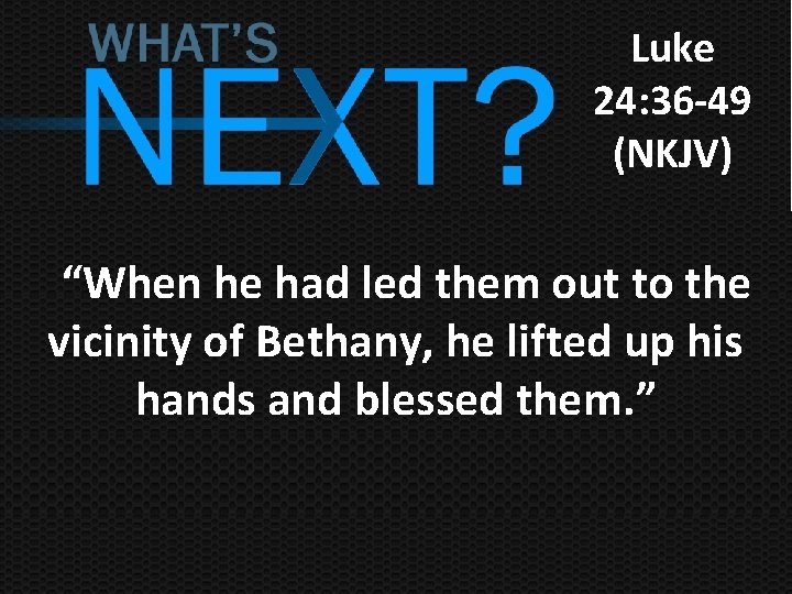 Luke 24: 36 -49 (NKJV) “When he had led them out to the vicinity