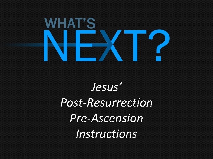 Jesus’ Post-Resurrection Pre-Ascension Instructions 