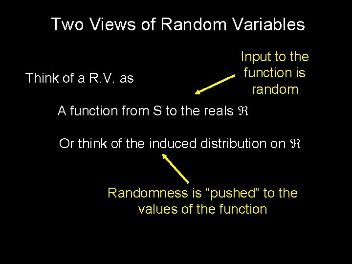 Two Views of Random Variables Think of a R. V. as Input to the