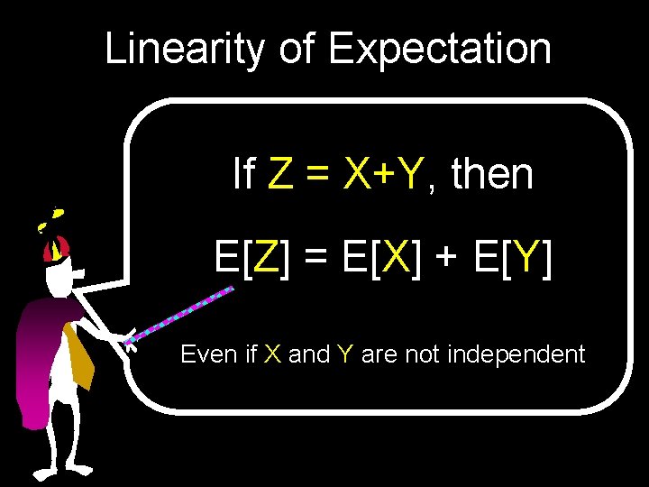 Linearity of Expectation If Z = X+Y, then E[Z] = E[X] + E[Y] Even