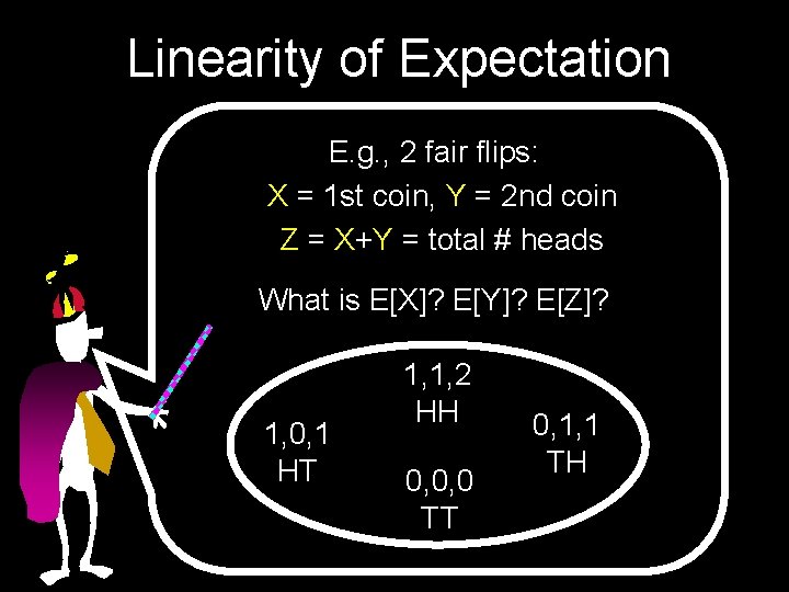 Linearity of Expectation E. g. , 2 fair flips: X = 1 st coin,