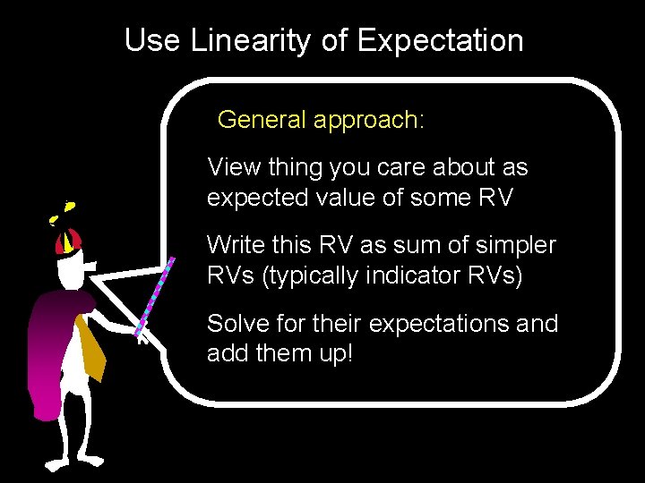 Use Linearity of Expectation General approach: View thing you care about as expected value