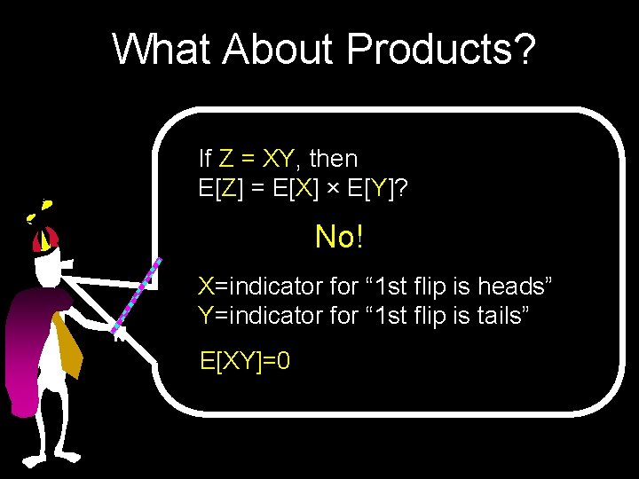 What About Products? If Z = XY, then E[Z] = E[X] × E[Y]? No!