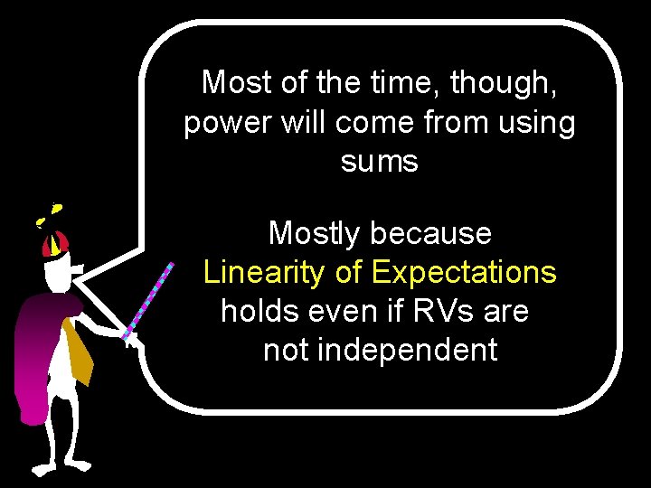 Most of the time, though, power will come from using sums Mostly because Linearity