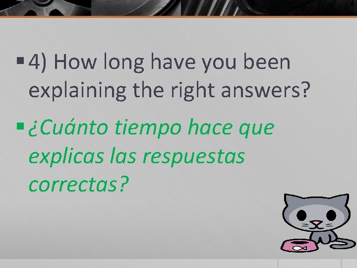 § 4) How long have you been explaining the right answers? § ¿Cuánto tiempo