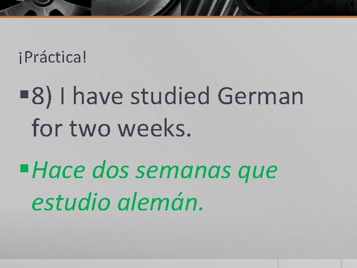 ¡Práctica! § 8) I have studied German for two weeks. § Hace dos semanas