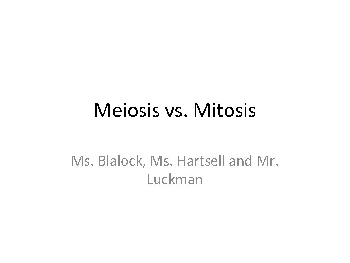 Meiosis vs. Mitosis Ms. Blalock, Ms. Hartsell and Mr. Luckman 