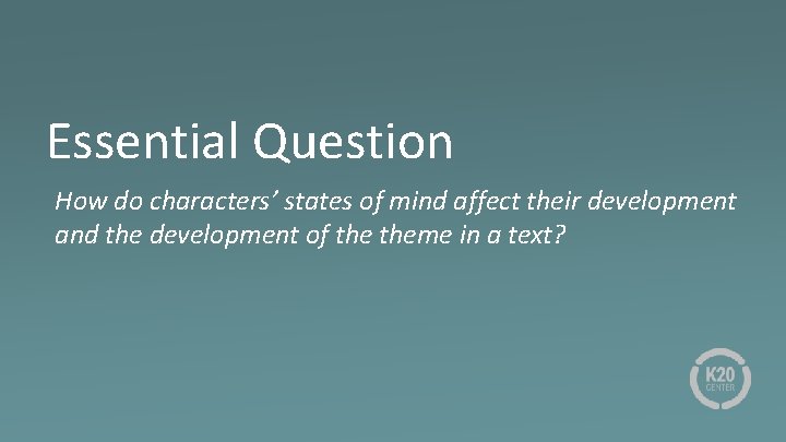 Essential Question How do characters’ states of mind affect their development and the development