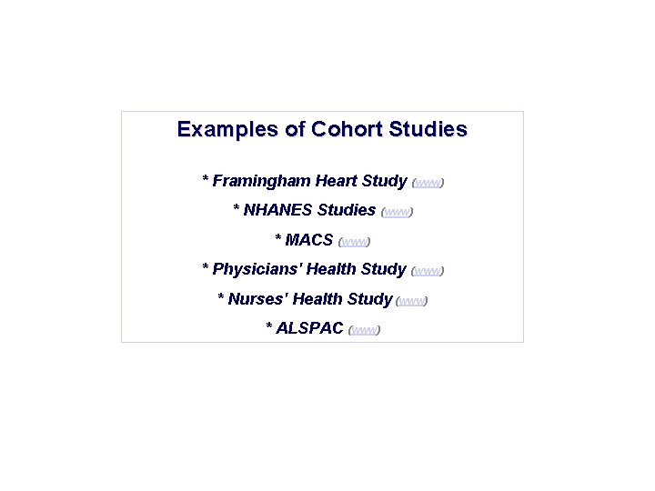 Examples of Cohort Studies * Framingham Heart Study (www) * NHANES Studies (www) *