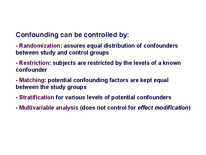 Confounding can be controlled by: - Randomization: assures equal distribution of confounders between study