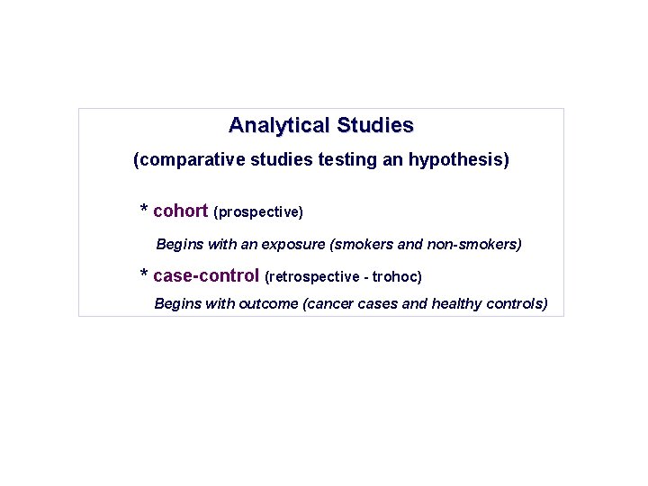 Analytical Studies (comparative studies testing an hypothesis) * cohort (prospective) Begins with an exposure