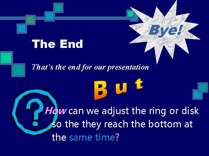 The End Bye! That’s the end for our presentation How can we adjust the