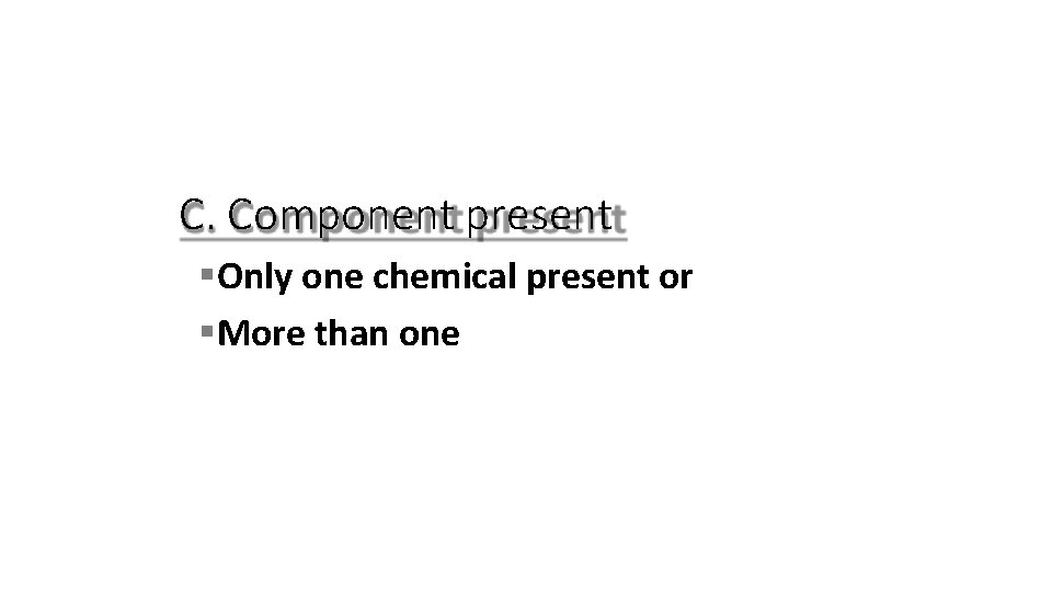 C. Component present Only one chemical present or More than one 